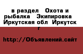  в раздел : Охота и рыбалка » Экипировка . Иркутская обл.,Иркутск г.
